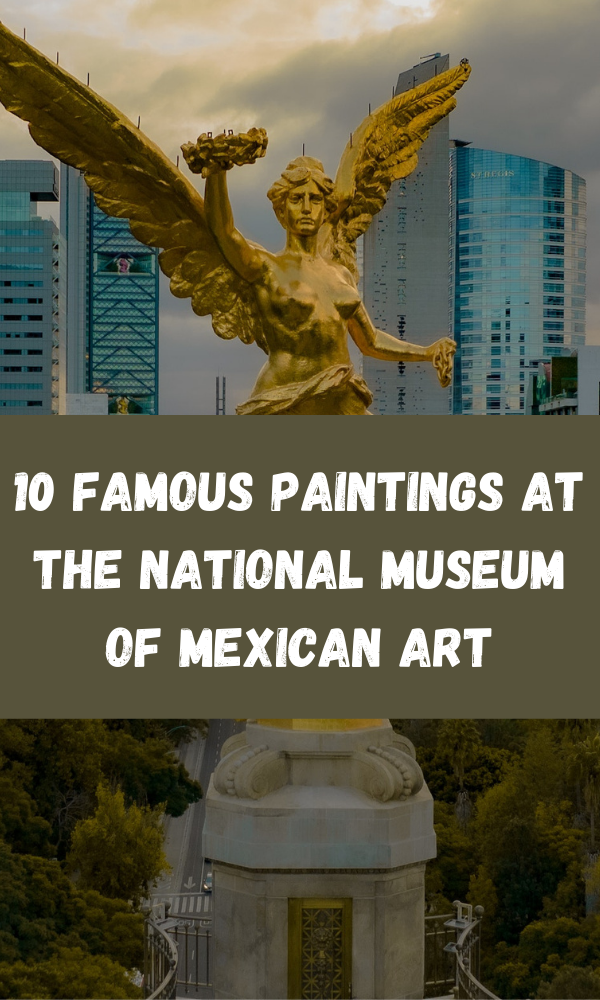 10 Famous Paintings at the National Museum of Mexican Art