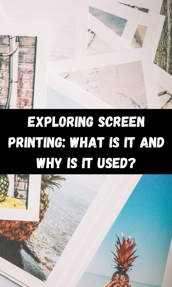 Exploring Screen Printing: What Is It And Why Is It Used?