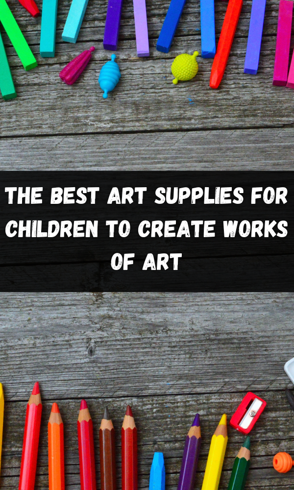 The Best Art Supplies For Children To Create Works of Art