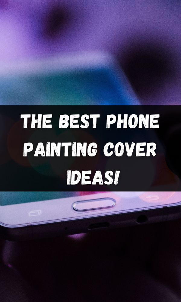 The Best Phone Painting Cover Ideas!