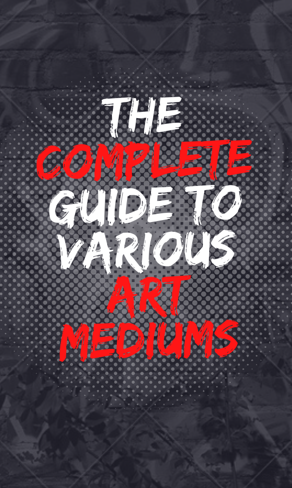 The Complete Guide to Various Art Mediums