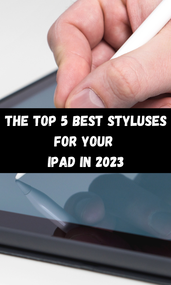 The Top 5 Best Styluses For Your iPad In 2023