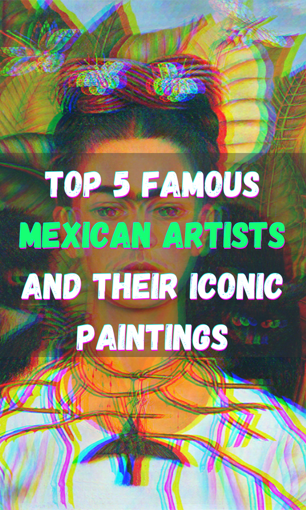 Top 5 Famous Mexican Artists And Their Iconic Paintings