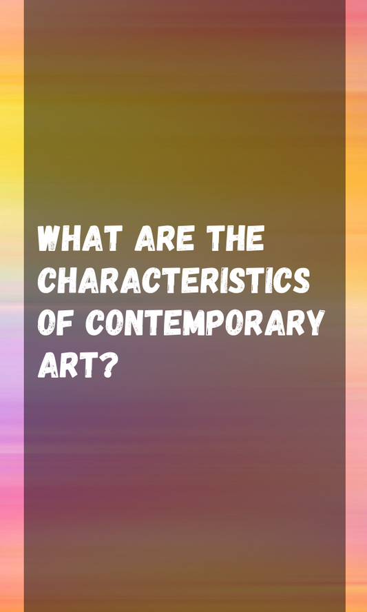 What Are The Characteristics Of Contemporary Art?