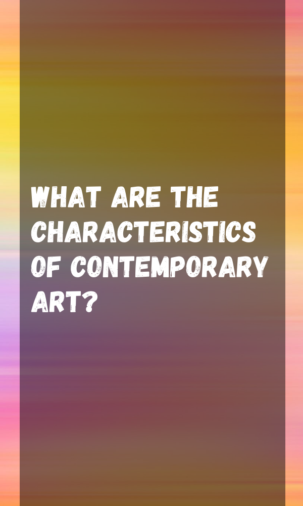 What Are The Characteristics Of Contemporary Art?