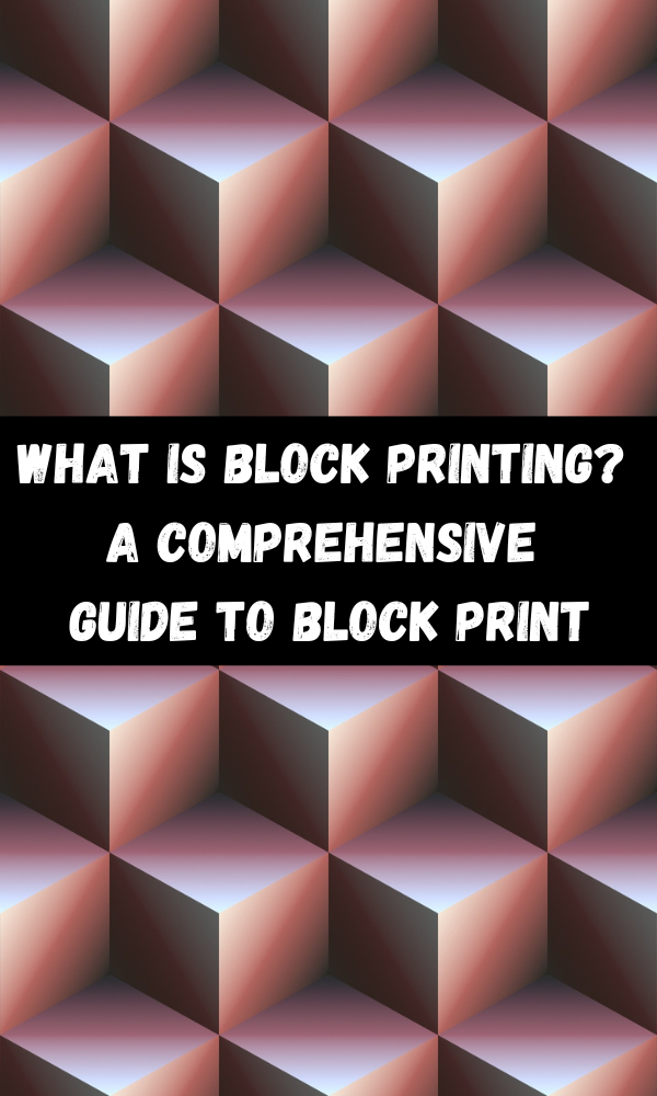 What Is Block Printing? A Comprehensive Guide To Block Print