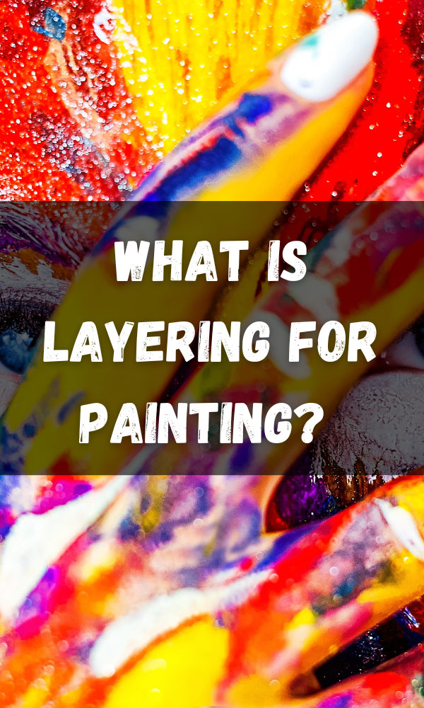 What Is Layering For Painting? & Art Layering Techniques