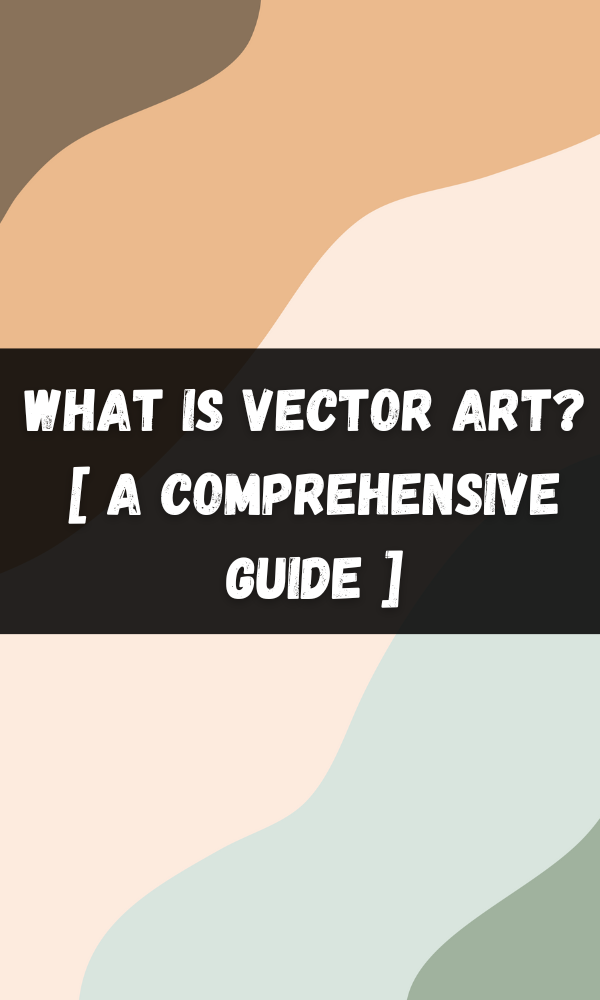 What Is Vector Art? [ A Comprehensive Guide ]