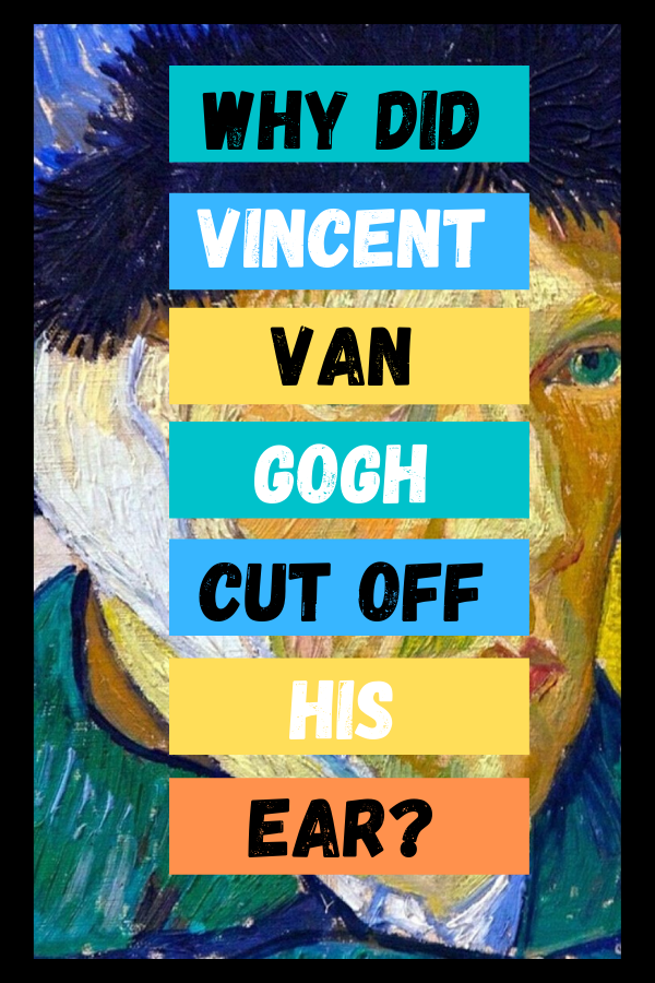 Why did Vincent Van Gogh cut off his ear?